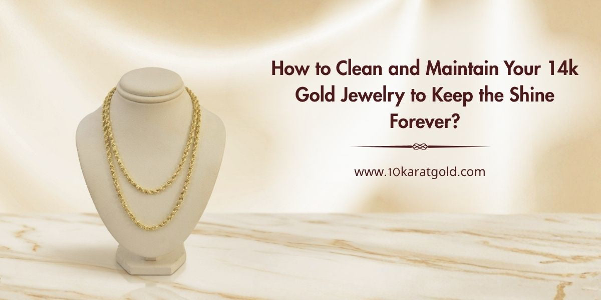 How to Clean and Maintain Your 14K Gold Jewelry to Keep the Shine Forever
