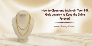 How to Clean and Maintain Your 14K Gold Jewelry to Keep the Shine Forever