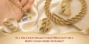 Is a 14k Gold Miami Cuban Bracelet or a Rope Chain More Durable?